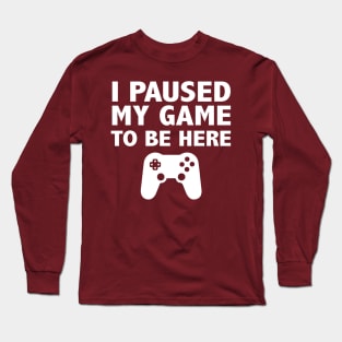 I Paused My Game To Be Here Long Sleeve T-Shirt